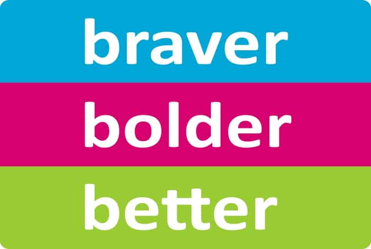 Are you Braver? Bolder? Better?